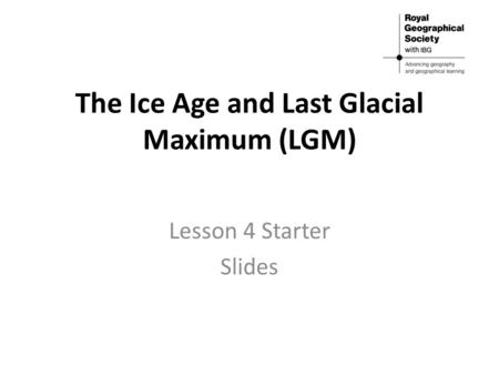 The Ice Age and Last Glacial Maximum (LGM) Lesson 4 Starter Slides.
