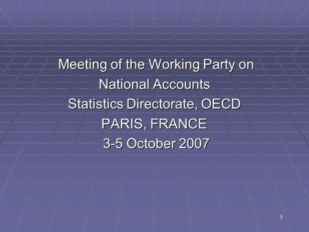 Meeting of the Working Party on Meeting of the Working Party on National Accounts Statistics Directorate, OECD PARIS, FRANCE 3-5 October 2007 3-5 October.