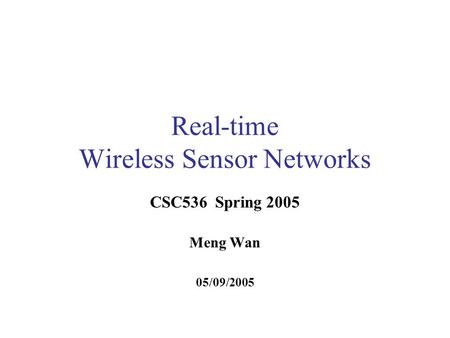 Real-time Wireless Sensor Networks CSC536 Spring 2005 Meng Wan 05/09/2005.