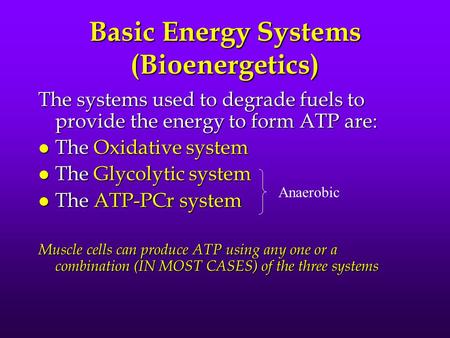 Basic Energy Systems (Bioenergetics) The systems used to degrade fuels to provide the energy to form ATP are: l The Oxidative system l The Glycolytic system.