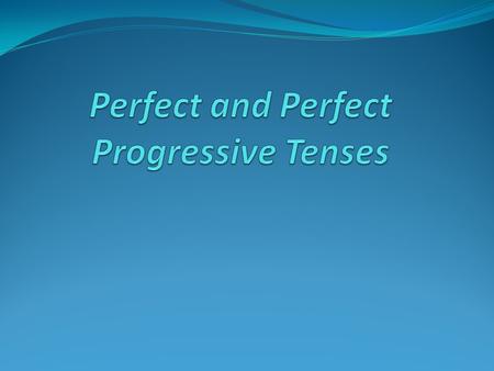 Perfect and Perfect Progressive Tenses