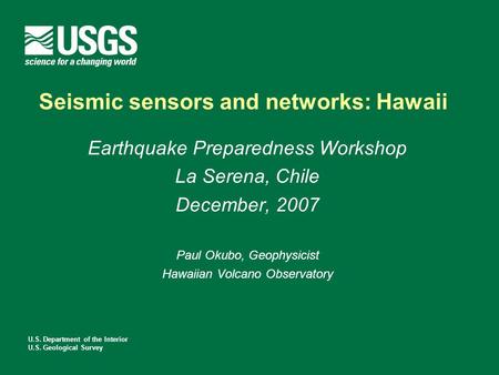 U.S. Department of the Interior U.S. Geological Survey Seismic sensors and networks: Hawaii Earthquake Preparedness Workshop La Serena, Chile December,