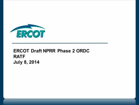 ERCOT Draft NPRR Phase 2 ORDC RATF July 8, 2014. 2 ERCOT draft NPRR Phase 2 ORDC Draft NPRR will include the following clarifications or additions: Updates.