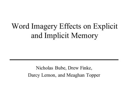 Word Imagery Effects on Explicit and Implicit Memory Nicholas Bube, Drew Finke, Darcy Lemon, and Meaghan Topper.