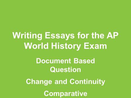 Writing Essays for the AP World History Exam Document Based Question Change and Continuity Comparative.