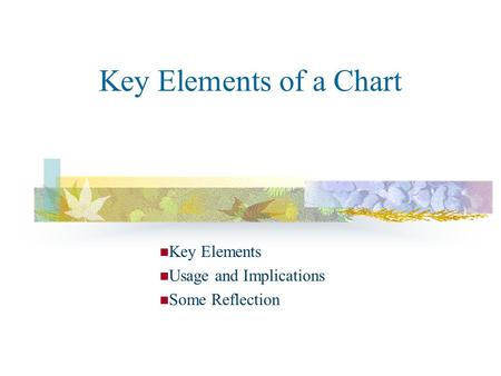 Key Elements of a Chart Key Elements Usage and Implications Some Reflection.