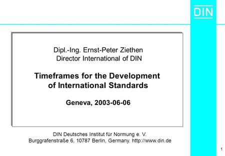 1 Dipl.-Ing. Ernst-Peter Ziethen Director International of DIN Timeframes for the Development of International Standards Geneva, 2003-06-06 DIN Deutsches.