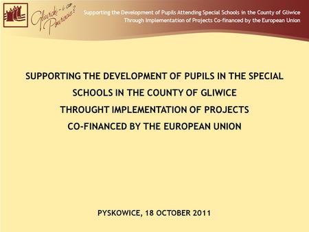Supporting the Development of Pupils Attending Special Schools in the County of Gliwice Through Implementation of Projects Co-financed by the European.