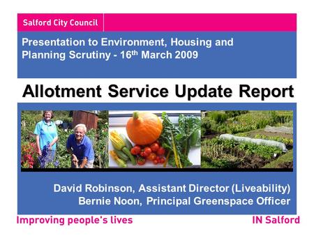 Presentation to Environment, Housing and Planning Scrutiny - 16 th March 2009 Allotment Service Update Report David Robinson, Assistant Director (Liveability)