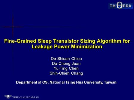 NTHU-CS VLSI/CAD LAB TH EDA De-Shiuan Chiou Da-Cheng Juan Yu-Ting Chen Shih-Chieh Chang Department of CS, National Tsing Hua University, Taiwan Fine-Grained.