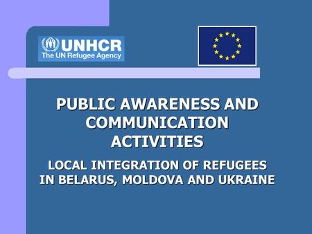 PUBLIC AWARENESS AND COMMUNICATION ACTIVITIES LOCAL INTEGRATION OF REFUGEES IN BELARUS, MOLDOVA AND UKRAINE.