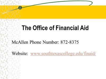 The Office of Financial Aid McAllen Phone Number: 872-8375 Website: www.southtexascollege.edu/finaid/www.southtexascollege.edu/finaid/