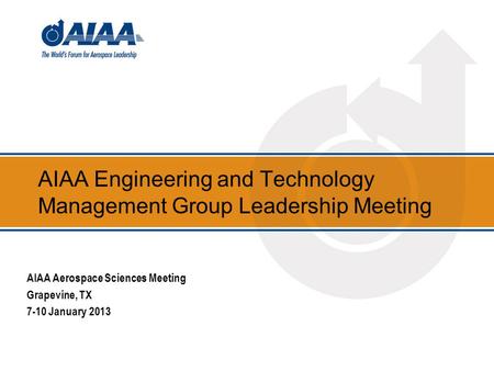 AIAA Engineering and Technology Management Group Leadership Meeting AIAA Aerospace Sciences Meeting Grapevine, TX 7-10 January 2013.
