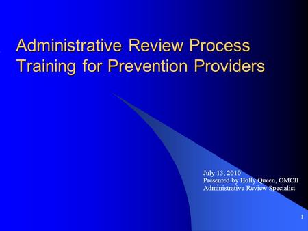 1 Administrative Review Process Training for Prevention Providers July 13, 2010 Presented by Holly Queen, OMCII Administrative Review Specialist.