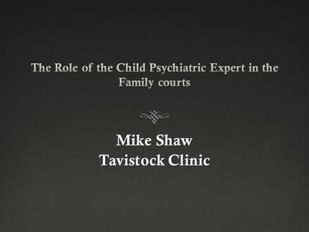 Mike Shaw Tavistock Clinic. Role of the C&A Psychiatry Expert  Comment on ‘Significant Harm’  Whether there is “…an impairment of (mental) health or.
