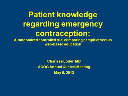 Patient knowledge regarding emergency contraception: A randomized controlled trial comparing pamphlet versus web-based education Charisse Loder, MD ACOG.