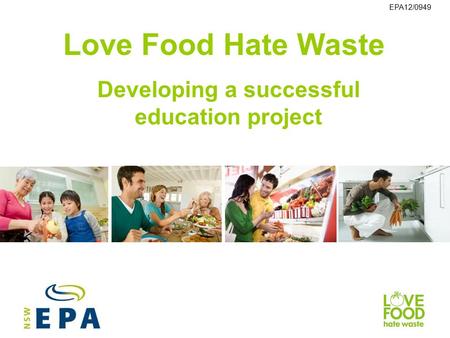Love Food Hate Waste Developing a successful education project EPA12/0949.