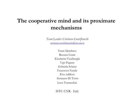 The cooperative mind and its proximate mechanisms Team Leader: Cristiano Castelfranchi Team Members: Rosaria Conte.