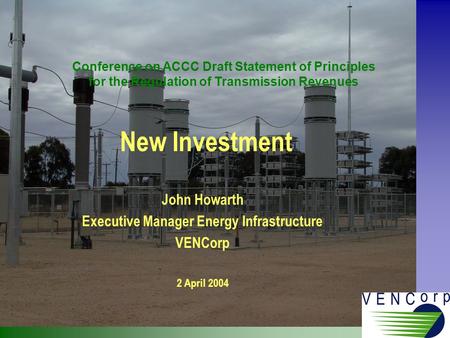 New Investment John Howarth Executive Manager Energy Infrastructure VENCorp 2 April 2004 Conference on ACCC Draft Statement of Principles for the Regulation.