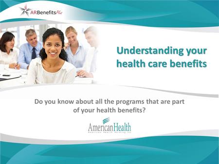 Understanding your health care benefits Do you know about all the programs that are part of your health benefits?