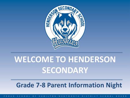 WELCOME TO HENDERSON SECONDARY Grade 7-8 Parent Information Night.