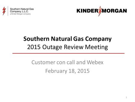 Southern Natural Gas Company 2015 Outage Review Meeting Customer con call and Webex February 18, 2015 1.