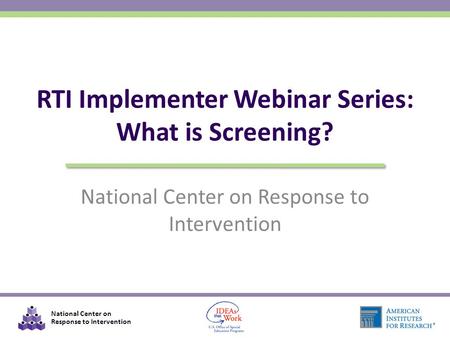 National Center on Response to Intervention RTI Implementer Webinar Series: What is Screening?