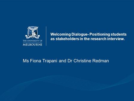 Welcoming Dialogue- Positioning students as stakeholders in the research interview. Ms Fiona Trapani and Dr Christine Redman.
