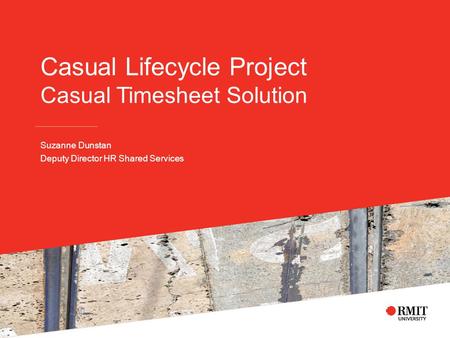 Casual Lifecycle Project Casual Timesheet Solution Suzanne Dunstan Deputy Director HR Shared Services.