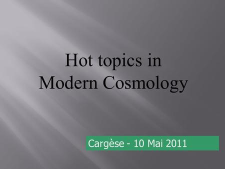 Hot topics in Modern Cosmology Cargèse - 10 Mai 2011.