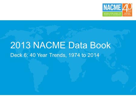 2013 NACME Data Book Deck 6: 40 Year Trends, 1974 to 2014.