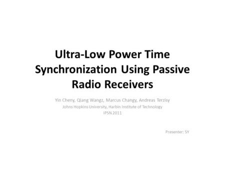 Ultra-Low Power Time Synchronization Using Passive Radio Receivers Yin Cheny, Qiang Wangz, Marcus Changy, Andreas Terzisy Johns Hopkins University, Harbin.