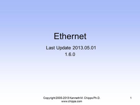 Copyright 2005-2013 Kenneth M. Chipps Ph.D. www.chipps.com Ethernet Last Update 2013.05.01 1.6.0 1.