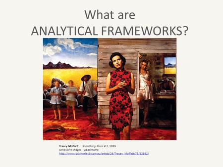 What are ANALYTICAL FRAMEWORKS? Tracey Moffatt Something More # 1, 1989 series of 9 images Cibachrome