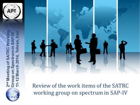 Review of the work items of the SATRC working group on spectrum in SAP-IV 2 nd Meeting of SATRC Working Group on Spectrum in SAP-IV 11-12 March 2014, Tehran,
