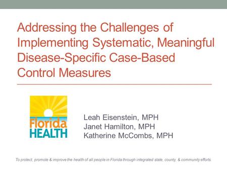 Addressing the Challenges of Implementing Systematic, Meaningful Disease-Specific Case-Based Control Measures Leah Eisenstein, MPH Janet Hamilton, MPH.