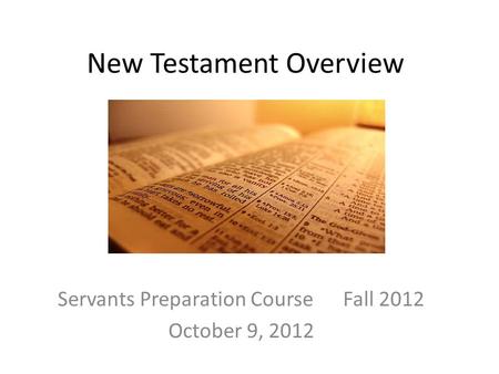 New Testament Overview Servants Preparation Course Fall 2012 October 9, 2012.