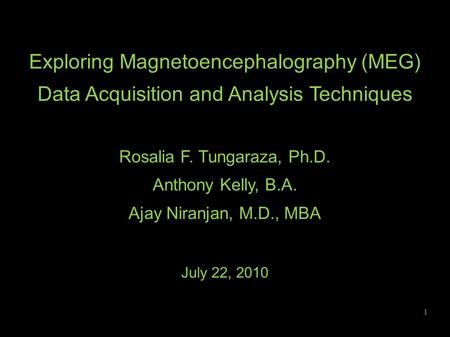 Exploring Magnetoencephalography (MEG) Data Acquisition and Analysis Techniques Rosalia F. Tungaraza, Ph.D. Anthony Kelly, B.A. Ajay Niranjan, M.D., MBA.