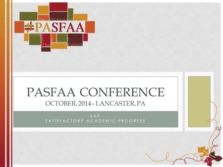 SAP SATISFACTORY ACADEMIC PROGRESS PASFAA CONFERENCE OCTOBER, 2014 - LANCASTER, PA.