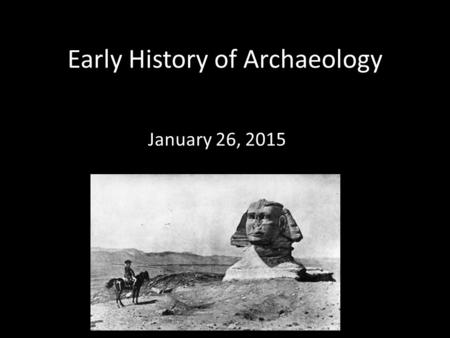 Early History of Archaeology January 26, 2015. “Everything which has come down to us from heathendom is wrapped in a thick fog; it belongs to a space.