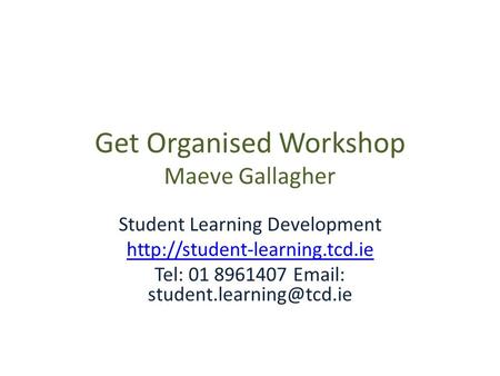 Get Organised Workshop Maeve Gallagher Student Learning Development  Tel: 01 8961407