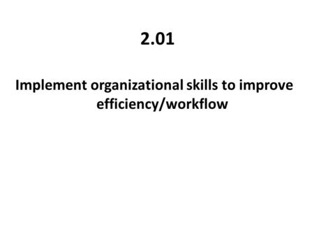 2.01 Implement organizational skills to improve efficiency/workflow.