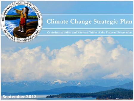 September 2013. Strategic Plan Purpose Serve as an early step towards addressing the impacts of climate change on the Flathead Reservation in Montana.