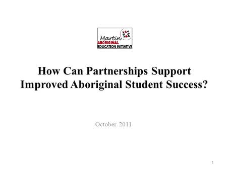 How Can Partnerships Support Improved Aboriginal Student Success? October 2011 1.