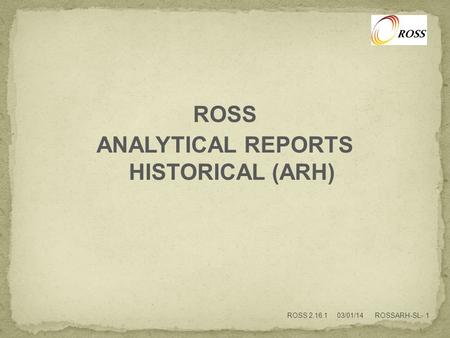 ROSS ANALYTICAL REPORTS HISTORICAL (ARH) ROSS 2.16.1 03/01/14 ROSSARH-SL- 1.