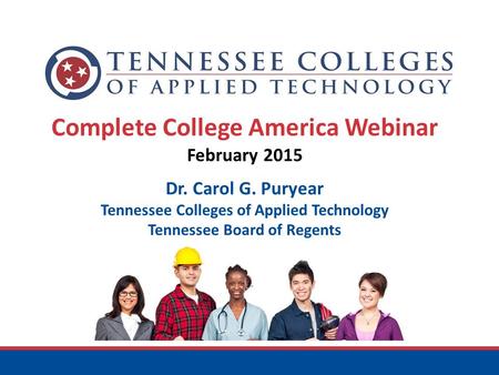 Complete College America Webinar February 2015 Dr. Carol G. Puryear Tennessee Colleges of Applied Technology Tennessee Board of Regents.