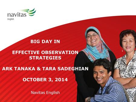 BIG DAY IN EFFECTIVE OBSERVATION STRATEGIES ARK TANAKA & TARA SADEGHIAN OCTOBER 3, 2014 Navitas English.