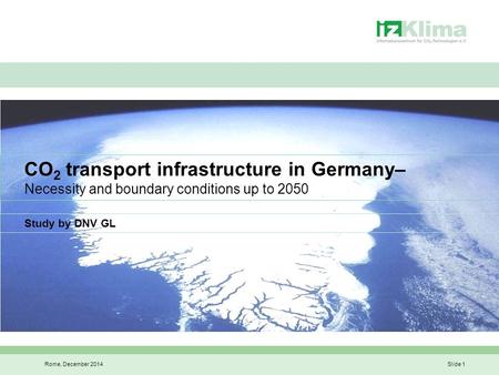 Rome, December 2014Slide 1 CO 2 transport infrastructure in Germany– Necessity and boundary conditions up to 2050 Study by DNV GL.