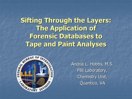 Sifting Through the Layers: The Application of Forensic Databases to Tape and Paint Analyses Andria L. Hobbs, M.S. FBI Laboratory, Chemistry Unit, Quantico,