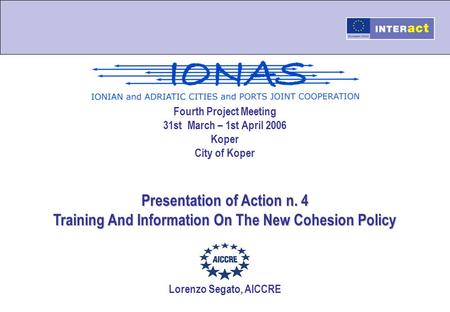 Fourth Project Meeting 31st March – 1st April 2006 Koper City of Koper Presentation of Action n. 4 Training And Information On The New Cohesion Policy.